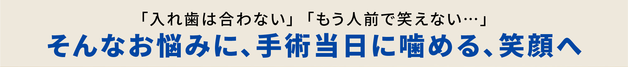 そんなお悩みに、手術当日に噛める、笑顔へ